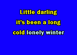 Little darling

it's been a long

cold lonely winter