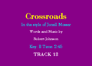 Crossroads

In the nwle of Jonell Mouser
Words and Mumc by

Robm Iohmon
Ker B Time 2 45
TRACK 18