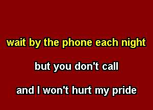 wait by the phone each night

but you don't call

and I won't hurt my pride