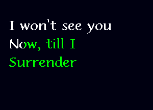 I won't see you
hknv,tHlI

Surrender