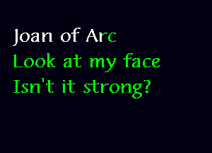 Joan of Arc
Look at my face

Isn't it strong?