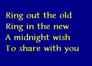 Ring out the old
Ring in the new

A midnight wish
To share with you