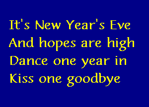 It's New Year's Eve
And hopes are high
Dance one year in
Kiss one goodbye