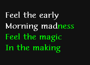 Feel the early
Morning madness

Feel the magic
In the making