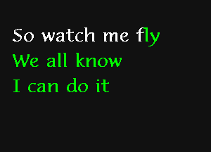 50 watch me fly
We all know

I can do it