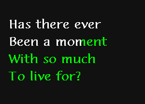 Has there ever
Been a moment

With so much
To live for?