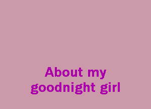 About my
goodnight girl