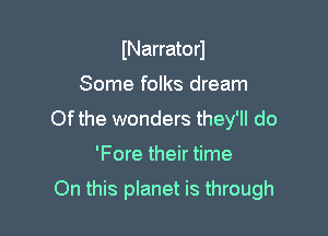 INarratorJ
Some folks dream
Ofthe wonders they'll do

'Fore their time

On this planet is through