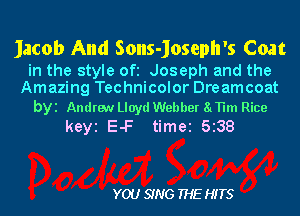 Jacob And Sons-Joseph's Coat

in the style Ofi Joseph and the
Amazing Technicolor Dreamcoat

byi Andrew Lloyd Webber 81TH Rice
keyi E-F time 5133

YOU SING THE HITS