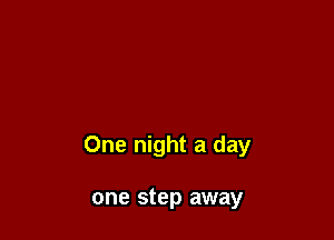 One night a day

one step away