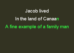 Jacob lived

In the land of Canaan

A fine example of a family man