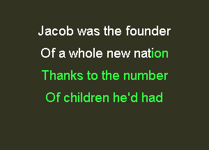 Jacob was the founder

Of a whole new nation

Thanks to the number
Of children he'd had