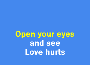 Open your eyes
and see
Love hurts