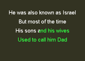 He was also known as Israel

But most ofthe time

His sons and his wives
Used to call him Dad