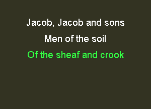 Jacob, Jacob and sons

Men ofthe soil
Ofthe sheaf and crook
