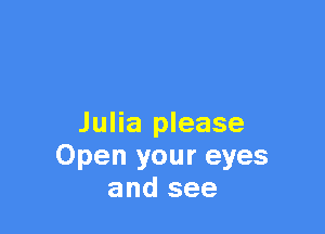 Julia please
Open your eyes
and see