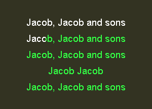 Jacob, Jacob and sons

Jacob, Jacob and sons

Jacob, Jacob and sons
Jacob Jacob

Jacob, Jacob and sons