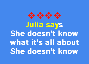 Julia says

She doesn't know
what it's all about
She doesn't know