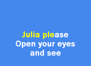 Julia please
Open your eyes
and see