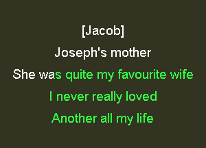 IJ acobl

Joseph's mother

She was quite my favourite wife

I never really loved
Another all my life
