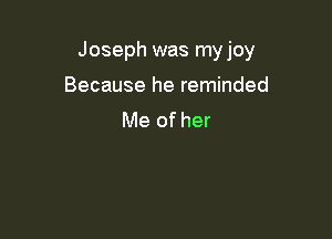 Joseph was myjoy

Because he reminded
Me of her