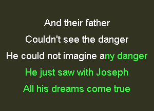 And their father
Couldn't see the danger
He could not imagine any danger
He just saw with Joseph

All his dreams come true