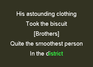 His astounding clothing
Took the biscuit
(Brothersl

Quite the smoothest person
In the district