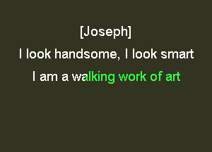 IJosephl

I look handsome, I look smart

I am a walking work of art