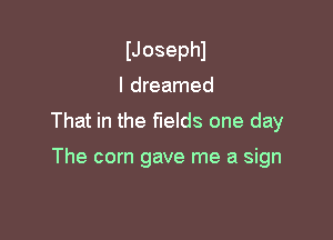 IJosephl

I dreamed

That in the fields one day

The corn gave me a sign