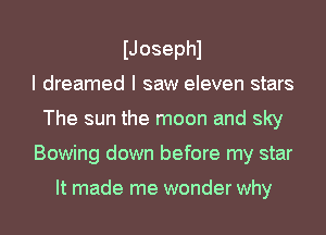 IJosephl
I dreamed I saw eleven stars
The sun the moon and sky
Bowing down before my star

It made me wonder why