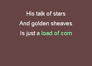 His talk of stars

And golden sheaves

ls just a load of corn