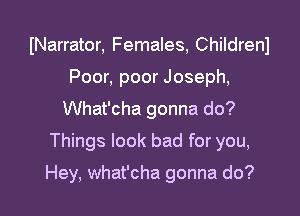 INarrator, Females, Childrenl
Poor, poor Joseph,
What'cha gonna do?
Things look bad for you,

Hey, what'cha gonna do?