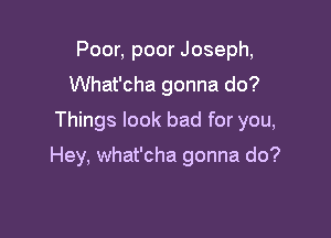 Poor, poor Joseph,
What'cha gonna do?

Things look bad for you,

Hey, what'cha gonna do?