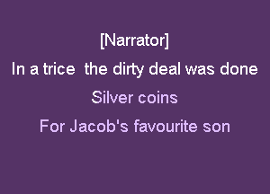 INarratorl

In a trice the dirty deal was done
Silver coins

For Jacob's favourite son