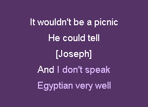 It wouldn't be a picnic

He could tell
IJosephl
And I don't speak
Egyptian very well