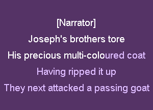 INarratorl
Joseph's brothers tore
His precious multi-coloured coat
Having ripped it up
They next attacked a passing goat