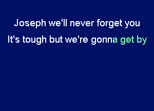 Joseph we'll never forget you

It's tough but we're gonna get by