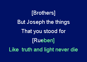 IBrothersl
But Joseph the things

That you stood for
(Ruebenl

Like truth and light never die