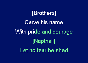 IBrothersJ

Carve his name

With pride and courage
INapthalil
Let no tear be shed