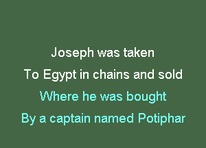 Joseph was taken
To Egypt in chains and sold
Where he was bought

By a captain named Potiphar