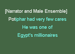 INarrator and Male Ensemblel
Potiphar had very few cares

He was one of

Egypt's millionaires