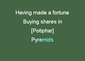 Having made a fortune

Buying shares in

IPotipharl
Pyramids