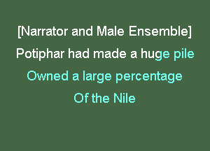 INarrator and Male Ensemblel
Potiphar had made a huge pile
Owned a large percentage
Ofthe Nile