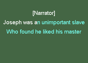 INarratorl

Joseph was an unimportant slave

Who found he liked his master