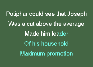 Potiphar could see that Joseph
Was a cut above the average
Made him leader
Of his household

Maximum promotion