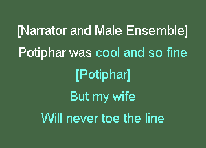 INarrator and Male Ensemblel

Potiphar was cool and so fme
IPotipharl
But my wife

Will never toe the line