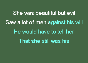 She was beautiful but evil

Saw a lot of men against his will

He would have to tell her

That she still was his