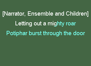 INarrator, Ensemble and Childrenl
Letting out a mighty roar
Potiphar burst through the door