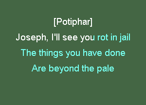 IPotipharl
Joseph, I'll see you rot in jail

The things you have done

Are beyond the pale