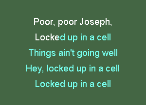 Poor, poor Joseph,

Locked up in a cell

Things ain't going well

Hey, locked up in a cell

Locked up in a cell
